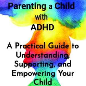 Parenting  Child  a with ADHD A Practical Guide to Understanding, Supporting, and Empowering Your Child